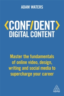 Confident Digital Content : Master the Fundamentals of Online Video, Design, Writing and Social Media to Supercharge Your Career, Paperback / softback Book Confident Digital Content : Master the Fundamentals of Online Video, Design, Writing and Social Media to Supercharge Your Career, Paperback / softback Book