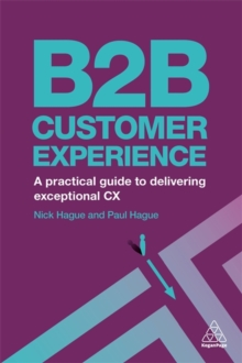 B2B Customer Experience : A Practical Guide to Delivering Exceptional CX, Paperback / softback Book B2B Customer Experience : A Practical Guide to Delivering Exceptional CX, Paperback / softback Book