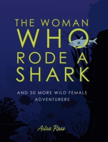 The Woman Who Rode a Shark : and 50 more wild female adventurers, Hardback Book The Woman Who Rode a Shark : and 50 more wild female adventurers, Hardback Book