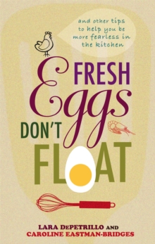 Fresh Eggs Don't Float : and Other Tips to Help You be More Fearless in the Kitchen, Hardback Book Fresh Eggs Don't Float : and Other Tips to Help You be More Fearless in the Kitchen, Hardback Book