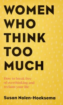 Women Who Think Too Much : How to break free of overthinking and reclaim your life