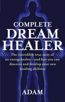 The Complete DreamHealer : The Incredible True Story of an Energy Healer - and How You Can Discover and Develop Your Own Healing Abilities, Paperback Book The Complete DreamHealer : The Incredible True Story of an Energy Healer - and How You Can Discover and Develop Your Own Healing Abilities, Paperback Book