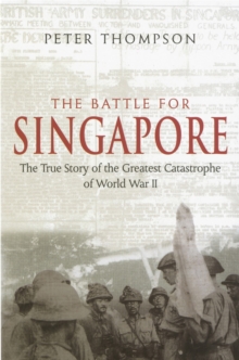 The Battle For Singapore : The True Story Of The Greatest Catastrophe Of World War II