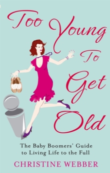 Too Young To Get Old : The baby boomers' guide to living life to the full