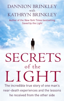 Secrets Of The Light : The incredible true story of one man's near-death experiences and the lessons he received from the other side