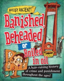 Banished, Beheaded or Boiled in Oil : A Hair-Raising History of Crime and Punishment Throughout the Ages!, Paperback Book Banished, Beheaded or Boiled in Oil : A Hair-Raising History of Crime and Punishment Throughout the Ages!, Paperback Book