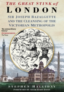 The Great Stink of London : Sir Joseph Bazalgette and the Cleansing of the Victorian Metropolis