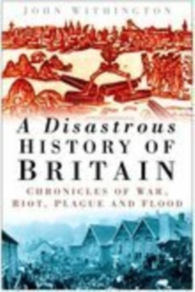 A Disastrous History of Britain : Chronicles of War, Riot, Plague and Flood, Hardback Book A Disastrous History of Britain : Chronicles of War, Riot, Plague and Flood, Hardback Book
