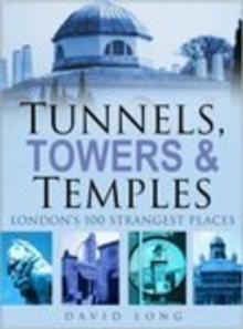 Tunnels, Towers & Temples : London's 100 Strangest Places, Hardback Book Tunnels, Towers & Temples : London's 100 Strangest Places, Hardback Book