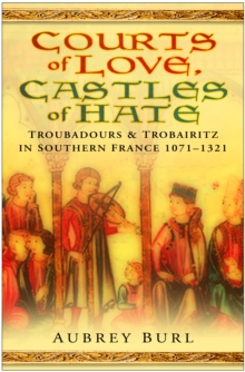 Courts of Love, Castles of Hate : Troubadours & Trobairitz in Southern France 1071-1321, Hardback Book Courts of Love, Castles of Hate : Troubadours & Trobairitz in Southern France 1071-1321, Hardback Book