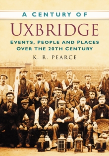 A Century of Uxbridge : Events, People & Place over the 20th Century, Paperback / softback Book A Century of Uxbridge : Events, People & Place over the 20th Century, Paperback / softback Book