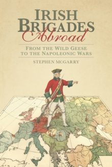 Irish Brigades Abroad : From the Wild Geese to the Napoleonic Wars