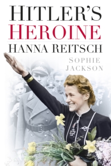 Hitler's Heroine : Hanna Reitsch, Hardback Book Hitler's Heroine : Hanna Reitsch, Hardback Book