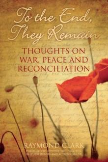 To the End, They Remain : Thoughts on War, Peace and Reconciliation