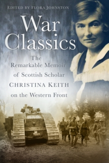 War Classics : The Remarkable Memoir of Scottish Scholar Christina Keith on the Western Front