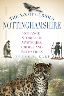 The A-Z of Curious Nottinghamshire : Strange Stories of Mysteries, Crimes and Eccentrics