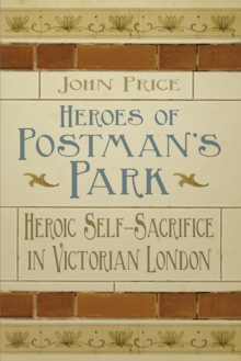 Heroes of Postman's Park : Heroic Self-Sacrifice in Victorian London