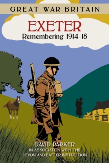 Great War Britain Exeter: Remembering 1914-18, Paperback / softback Book Great War Britain Exeter: Remembering 1914-18, Paperback / softback Book