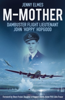 M-Mother : Dambuster Flight Lieutenant John 'Hoppy' Hopgood