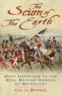 'The Scum of the Earth' : What Happened to the Real British Heroes of Waterloo?, Hardback Book 'The Scum of the Earth' : What Happened to the Real British Heroes of Waterloo?, Hardback Book