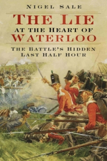 The Lie at the Heart of Waterloo : The Battle's Hidden Last Half Hour