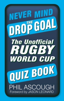 Never Mind the Drop Goal : The Unofficial Rugby World Cup Quiz Book