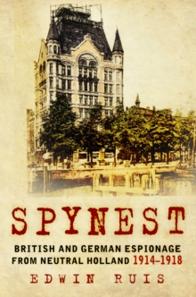 Spynest : British and German Espionage from Neutral Holland 1914-1918, Hardback Book Spynest : British and German Espionage from Neutral Holland 1914-1918, Hardback Book
