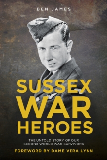 Sussex War Heroes : The Untold Story of our Second World War Survivors, Paperback Book Sussex War Heroes : The Untold Story of our Second World War Survivors, Paperback Book