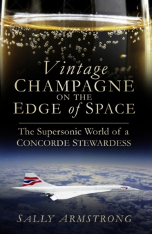 Vintage Champagne on the Edge of Space : The Supersonic World of a Concorde Stewardess