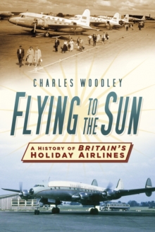 Flying to the Sun : A History of Britain's Holiday Airlines