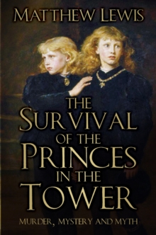 The Survival of the Princes in the Tower : Murder, Mystery and Myth, Hardback Book The Survival of the Princes in the Tower : Murder, Mystery and Myth, Hardback Book