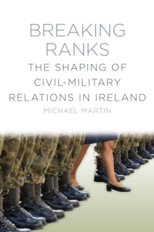 Breaking Ranks : The Shaping of Civil-Military Relations in Ireland