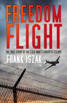 Freedom Flight : The True Story of the Cold War's Greatest Escape, Paperback / softback Book Freedom Flight : The True Story of the Cold War's Greatest Escape, Paperback / softback Book