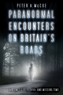 Paranormal Encounters on Britain's Roads : Phantom Figures, UFOs and Missing Time