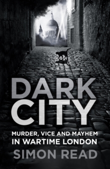 Dark City : Murder, Vice, and Mayhem in Wartime London