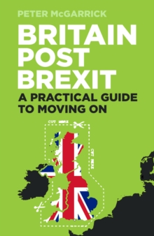 Britain Post Brexit : A Practical Guide to Moving On