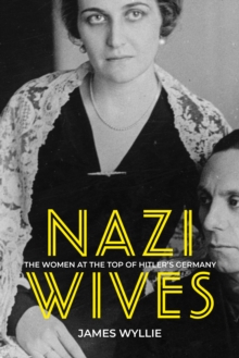 Nazi Wives : The Women at the Top of Hitler's Germany, Hardback Book Nazi Wives : The Women at the Top of Hitler's Germany, Hardback Book