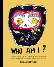 Who Am I? : The story of a London art studio for asylum seekers and refugees