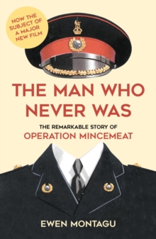 The Man Who Never Was : The Remarkable Story of Operation Mincemeat