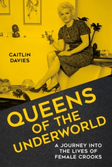 Queens of the Underworld : A Journey into the Lives of Female Crooks