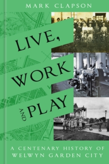 Live, Work and Play : A Centenary History of Welwyn Garden City