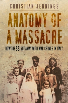 Anatomy of a Massacre : How the SS Got Away with War Crimes in Italy