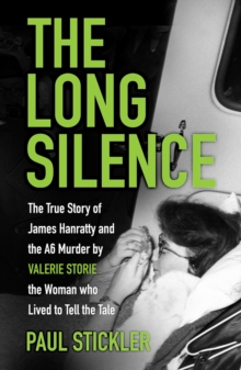 The Long Silence : The Story of James Hanratty and the A6 Murder by Valerie Storie, the Woman Who Lived to Tell the Tale