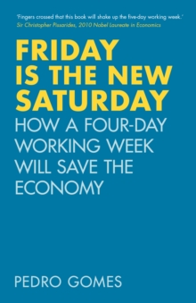 Friday is the New Saturday : How a Four-Day Working Week Will Save the Economy