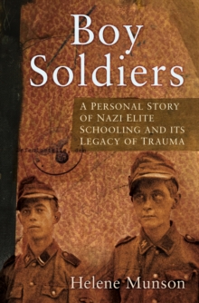 Boy Soldiers : A Personal Story of Nazi Elite Schooling and its Legacy of Trauma