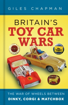 Britain's Toy Car Wars : The War of Wheels Between Dinky, Corgi and Matchbox