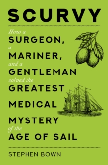 Scurvy : How a Surgeon, a Mariner, and a Gentleman Solved the Greatest Medical Mystery of the Age of Sail