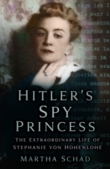 Hitler's Spy Princess : The Extraordinary Life of Stephanie von Hohenlohe