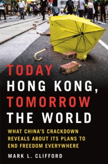 Today Hong Kong, Tomorrow the World : What China's Crackdown Reveals about Its Plans to End Freedom Everywhere