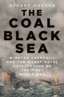 The Coal Black Sea : Winston Churchill and the Worst Naval Catastrophe of the First World War